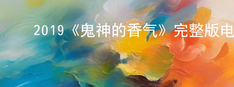 ﻿陈丹婷发布﻿2019《鬼神的香气》完整版电影/在线观看/百度云-美剧天堂